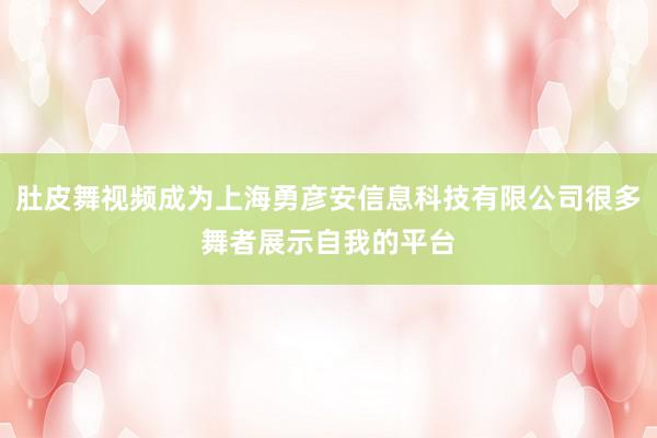 肚皮舞视频成为上海勇彦安信息科技有限公司很多舞者展示自我的平台