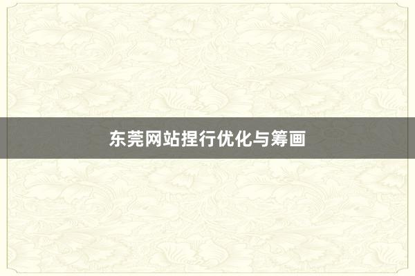 东莞网站捏行优化与筹画