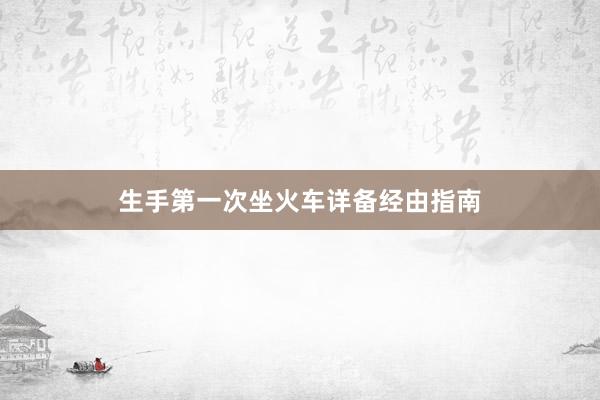 生手第一次坐火车详备经由指南