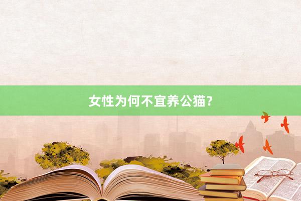 女性为何不宜养公猫？
