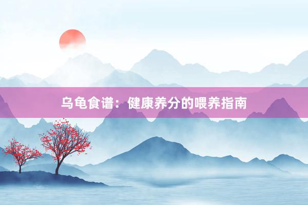 乌龟食谱：健康养分的喂养指南